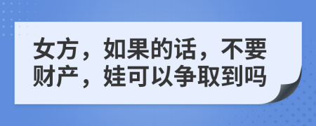 女方，如果的话，不要财产，娃可以争取到吗