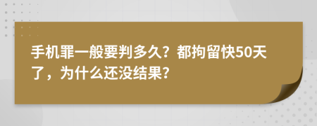 手机罪一般要判多久？都拘留快50天了，为什么还没结果？