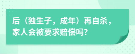 后（独生子，成年）再自杀，家人会被要求赔偿吗？