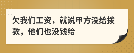 欠我们工资，就说甲方没给拨款，他们也没钱给