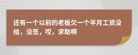 还有一个以前的老板欠一个半月工资没给，没签，哎，求助啊