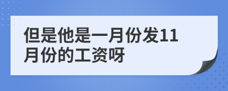 但是他是一月份发11月份的工资呀