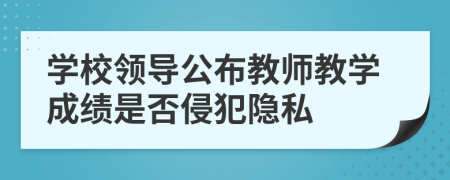 学校领导公布教师教学成绩是否侵犯隐私