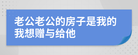 老公老公的房子是我的我想赠与给他