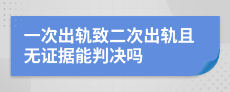 一次出轨致二次出轨且无证据能判决吗