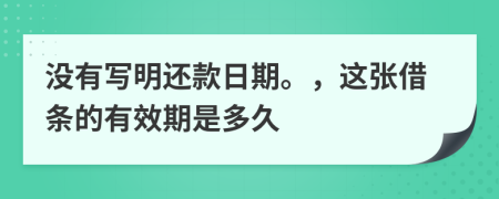 没有写明还款日期。，这张借条的有效期是多久