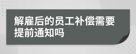 解雇后的员工补偿需要提前通知吗