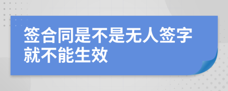 签合同是不是无人签字就不能生效