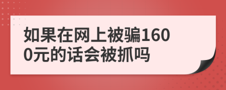 如果在网上被骗1600元的话会被抓吗