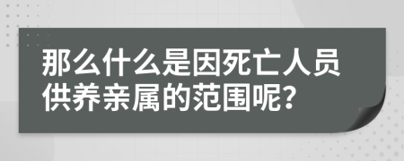 那么什么是因死亡人员供养亲属的范围呢？