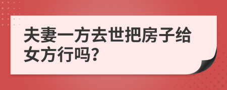 夫妻一方去世把房子给女方行吗？