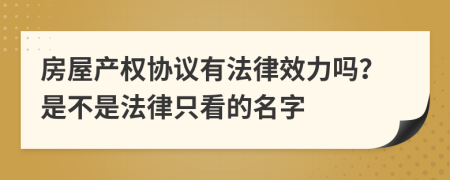 房屋产权协议有法律效力吗？是不是法律只看的名字