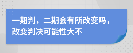 一期判，二期会有所改变吗，改变判决可能性大不