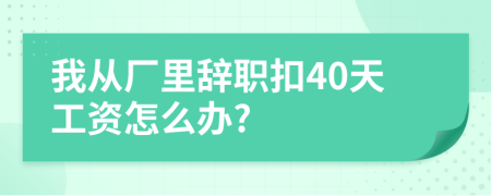 我从厂里辞职扣40天工资怎么办?