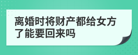 离婚时将财产都给女方了能要回来吗