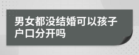 男女都没结婚可以孩子户口分开吗