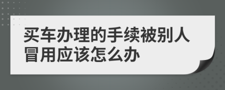 买车办理的手续被别人冒用应该怎么办