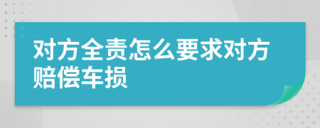 对方全责怎么要求对方赔偿车损