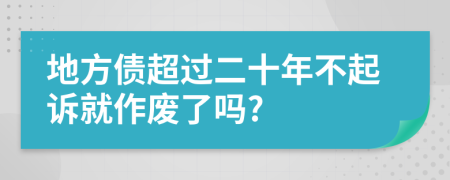 地方债超过二十年不起诉就作废了吗?