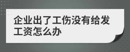 企业出了工伤没有给发工资怎么办