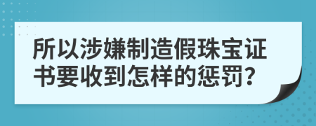 所以涉嫌制造假珠宝证书要收到怎样的惩罚？