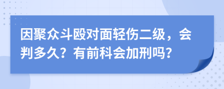 因聚众斗殴对面轻伤二级，会判多久？有前科会加刑吗？