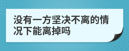 没有一方坚决不离的情况下能离掉吗