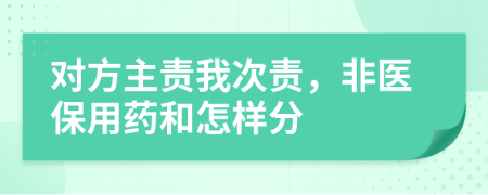 对方主责我次责，非医保用药和怎样分