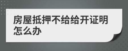 房屋抵押不给给开证明怎么办