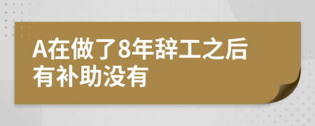 A在做了8年辞工之后有补助没有