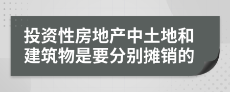 投资性房地产中土地和建筑物是要分别摊销的