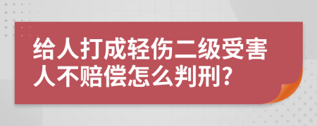 给人打成轻伤二级受害人不赔偿怎么判刑?