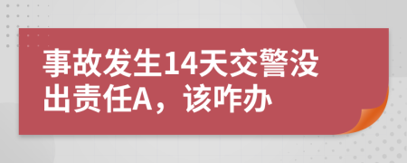 事故发生14天交警没出责任A，该咋办