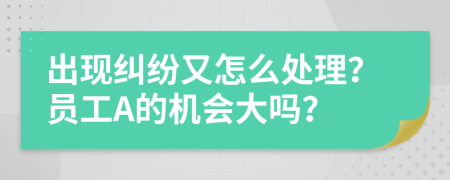 出现纠纷又怎么处理？员工A的机会大吗？