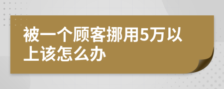 被一个顾客挪用5万以上该怎么办