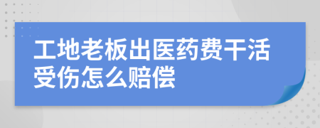 工地老板出医药费干活受伤怎么赔偿