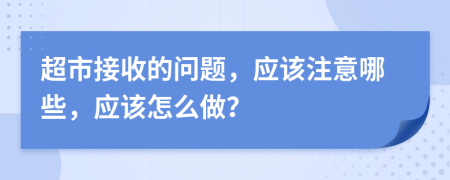 超市接收的问题，应该注意哪些，应该怎么做？