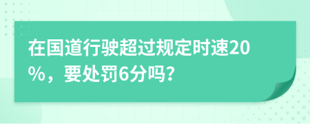 在国道行驶超过规定时速20%，要处罚6分吗？