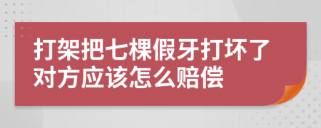 打架把七棵假牙打坏了对方应该怎么赔偿