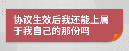 协议生效后我还能上属于我自己的那份吗