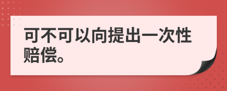 可不可以向提出一次性赔偿。