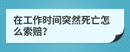 在工作时间突然死亡怎么索赔？