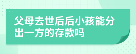 父母去世后后小孩能分出一方的存款吗