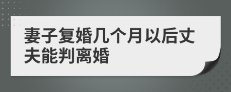 妻子复婚几个月以后丈夫能判离婚