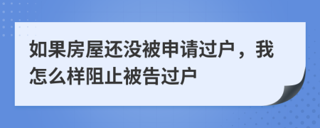 如果房屋还没被申请过户，我怎么样阻止被告过户