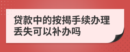 贷款中的按揭手续办理丢失可以补办吗