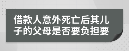 借款人意外死亡后其儿子的父母是否要负担要