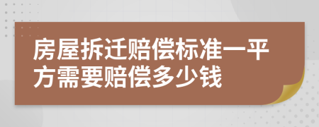 房屋拆迁赔偿标准一平方需要赔偿多少钱