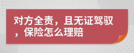 对方全责，且无证驾驭，保险怎么理赔