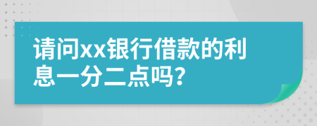 请问xx银行借款的利息一分二点吗？